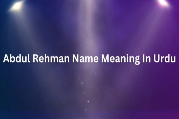 Abdul Rehman Name Meaning In Urdu